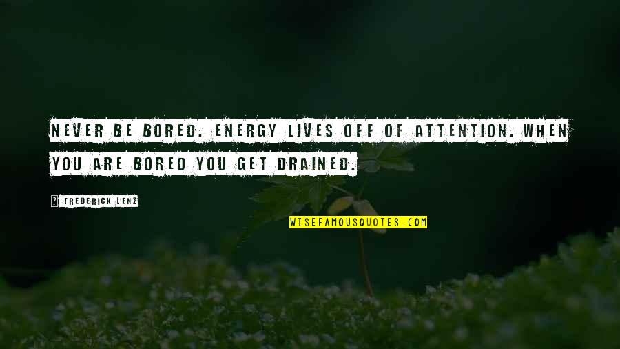 My Energy Is Drained Out Quotes By Frederick Lenz: Never be bored. Energy lives off of attention.