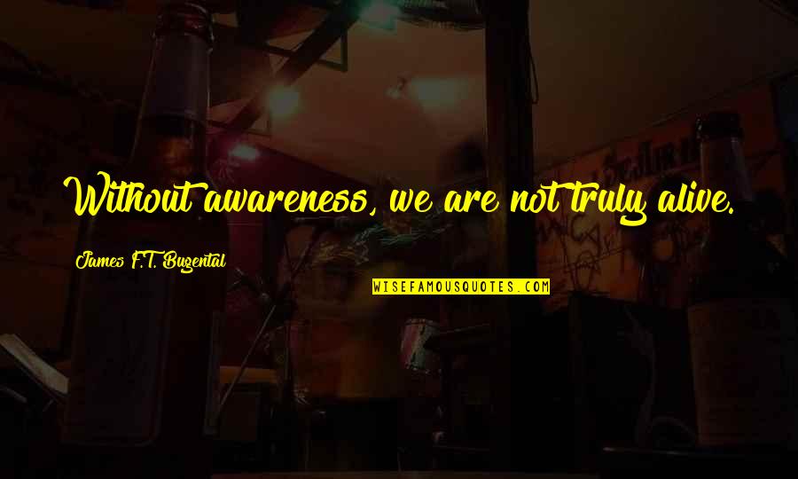 My Energy Is Drained Out Quotes By James F.T. Bugental: Without awareness, we are not truly alive. My Energy Is Drained Out Quotes By James F.T. Bugental: Without awareness, we are not truly alive.