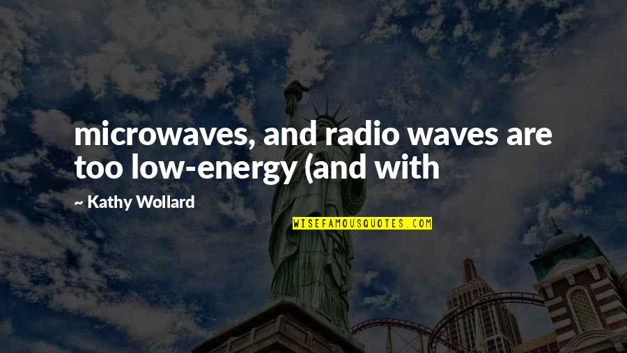 My Energy Is Low Quotes By Kathy Wollard: microwaves, and radio waves are too low-energy (and My Energy Is Low Quotes By Kathy Wollard: microwaves, and radio waves are too low-energy (and