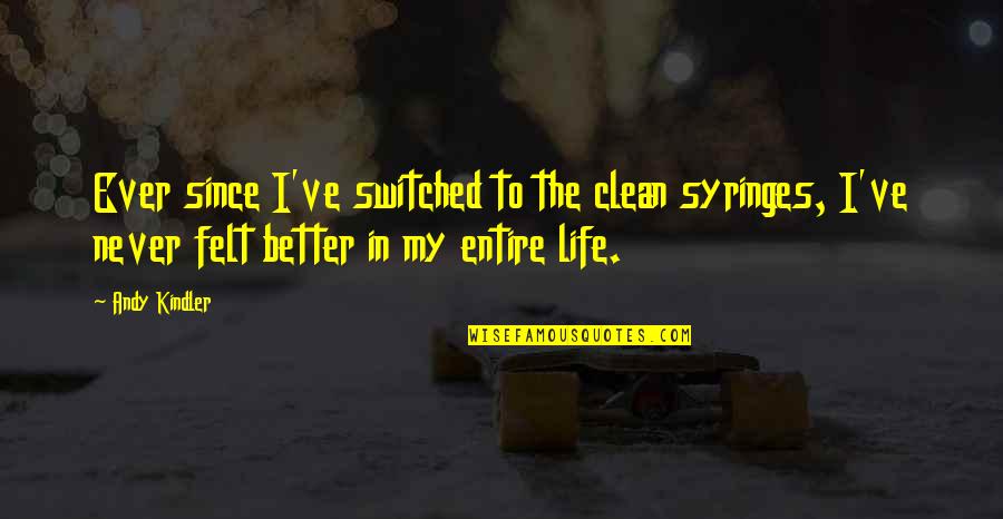 My Entire Life Quotes By Andy Kindler: Ever since I've switched to the clean syringes, My Entire Life Quotes By Andy Kindler: Ever since I've switched to the clean syringes,