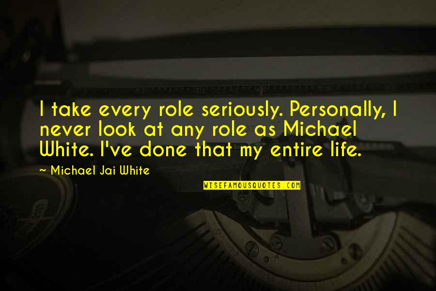 My Entire Life Quotes By Michael Jai White: I take every role seriously. Personally, I never My Entire Life Quotes By Michael Jai White: I take every role seriously. Personally, I never