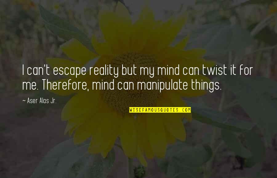 My Escape Quotes By Aser Alas Jr.: I can't escape reality but my mind can