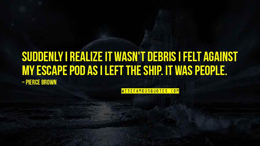 My Escape Quotes By Pierce Brown: Suddenly I realize it wasn't debris I felt