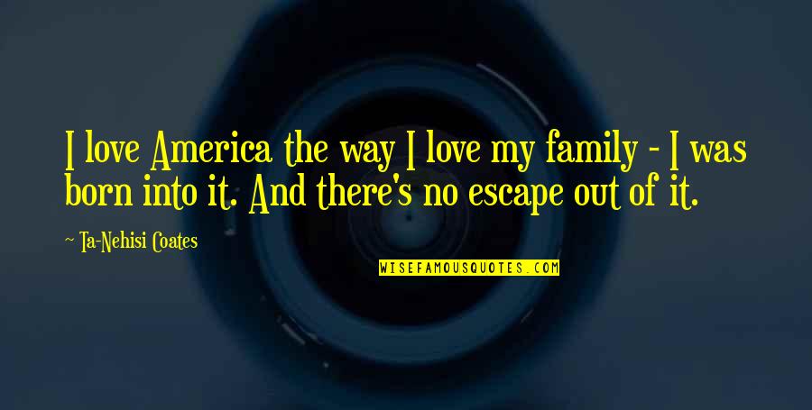 My Escape Quotes By Ta-Nehisi Coates: I love America the way I love my