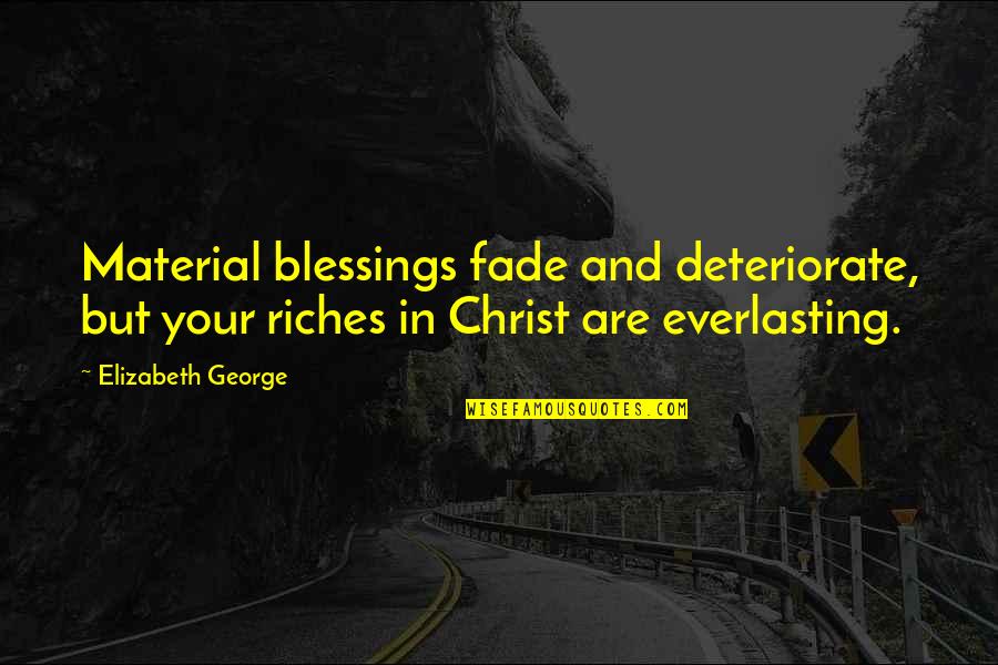 My Everlasting Love Quotes By Elizabeth George: Material blessings fade and deteriorate, but your riches