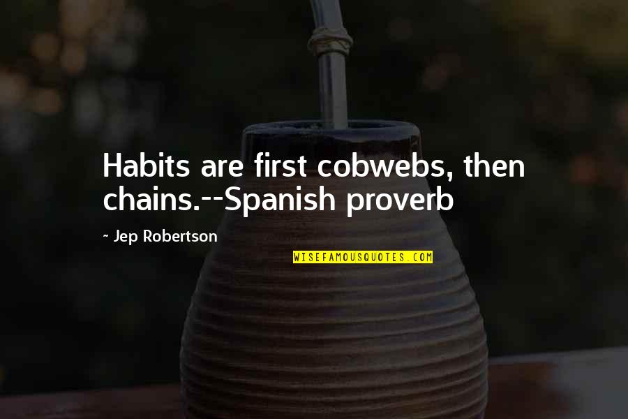 My Everything Hurts Movie Quotes By Jep Robertson: Habits are first cobwebs, then chains.--Spanish proverb My Everything Hurts Movie Quotes By Jep Robertson: Habits are first cobwebs, then chains.--Spanish proverb