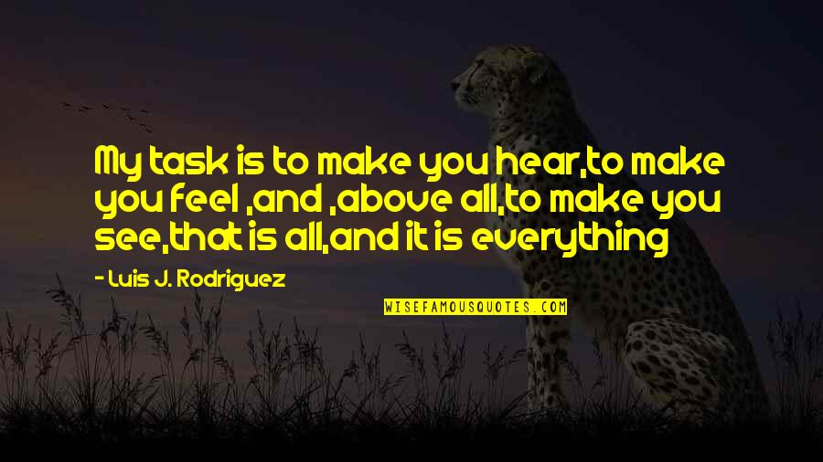My Everything Is You Quotes By Luis J. Rodriguez: My task is to make you hear,to make My Everything Is You Quotes By Luis J. Rodriguez: My task is to make you hear,to make