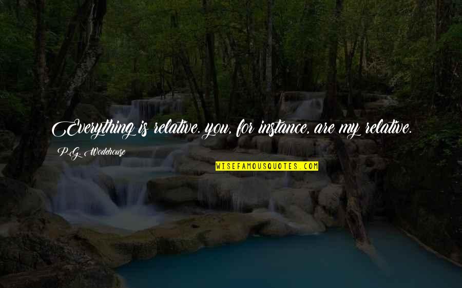 My Everything Is You Quotes By P.G. Wodehouse: Everything is relative. you, for instance, are my My Everything Is You Quotes By P.G. Wodehouse: Everything is relative. you, for instance, are my