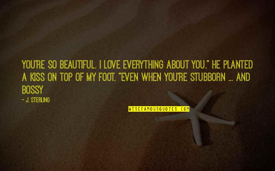 My Everything Love Quotes By J. Sterling: You're so beautiful. I love everything about you."