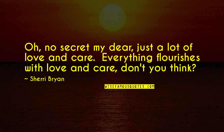 My Everything Love Quotes By Sherri Bryan: Oh, no secret my dear, just a lot