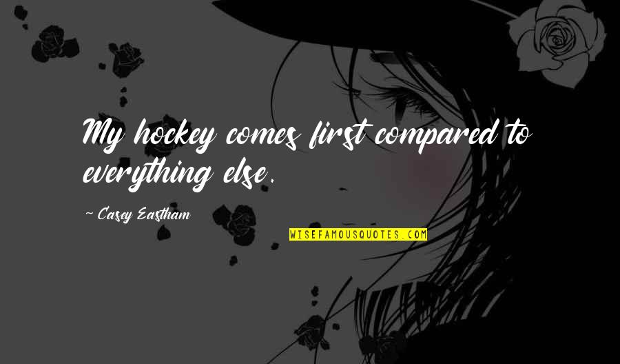 My Everything Quotes By Casey Eastham: My hockey comes first compared to everything else.