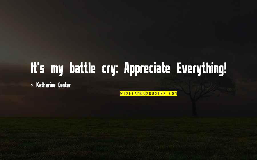 My Everything Quotes By Katherine Center: It's my battle cry: Appreciate Everything!