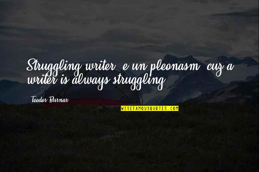 My Ex Downgrade Quotes By Teodor Burnar: Struggling writer' e un pleonasm, cuz a writer