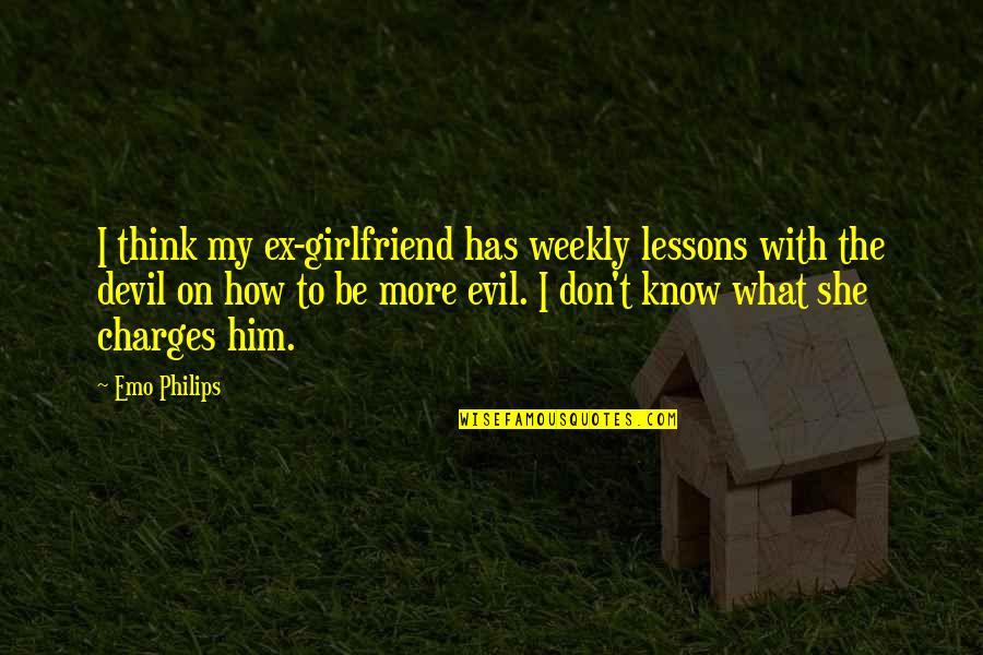 My Ex Girlfriend Quotes By Emo Philips: I think my ex-girlfriend has weekly lessons with