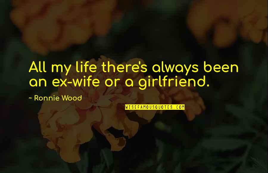 My Ex Girlfriend Quotes By Ronnie Wood: All my life there's always been an ex-wife