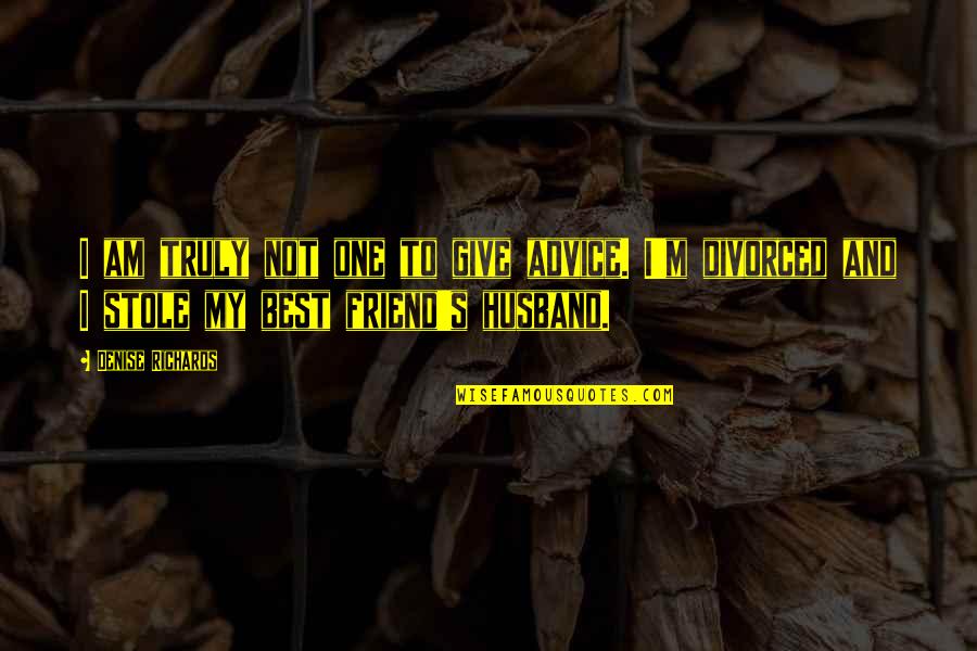 My Ex Husband Is My Best Friend Quotes By Denise Richards: I am truly not one to give advice. My Ex Husband Is My Best Friend Quotes By Denise Richards: I am truly not one to give advice.