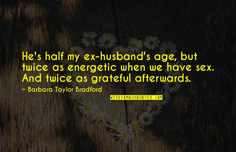 My Ex Husband Quotes By Barbara Taylor Bradford: He's half my ex-husband's age, but twice as My Ex Husband Quotes By Barbara Taylor Bradford: He's half my ex-husband's age, but twice as