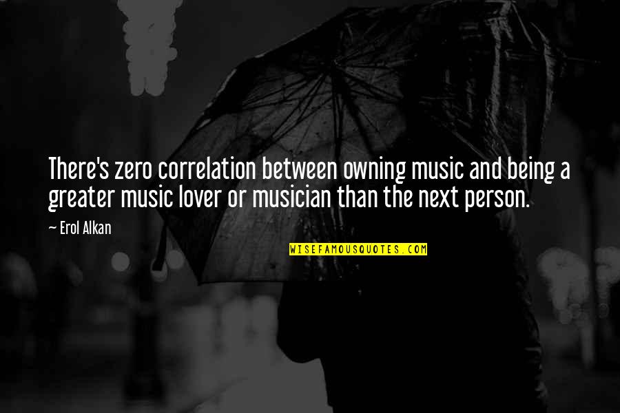 My Ex Lover Quotes By Erol Alkan: There's zero correlation between owning music and being My Ex Lover Quotes By Erol Alkan: There's zero correlation between owning music and being
