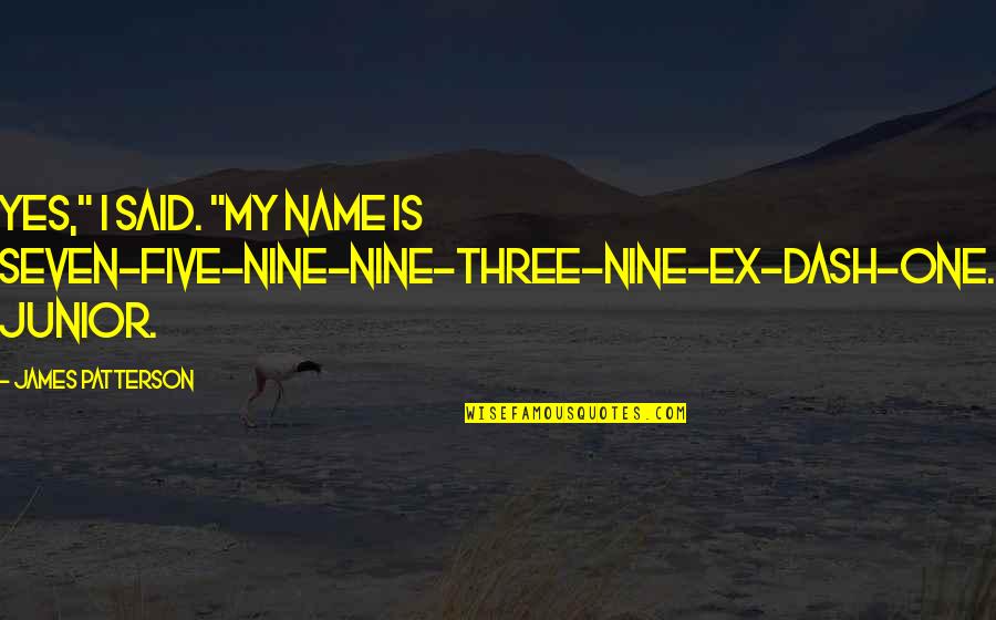 My Ex Quotes By James Patterson: Yes," I said. "My name is seven-five-nine-nine-three-nine-ex-dash-one. Junior.