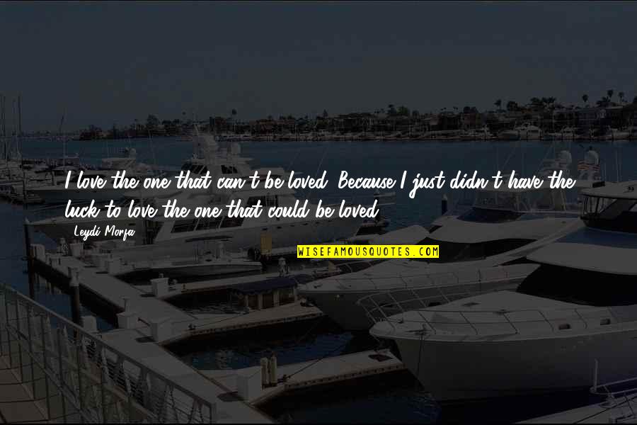 My Ex Quotes By Leydi Morfa: I love the one that can't be loved.