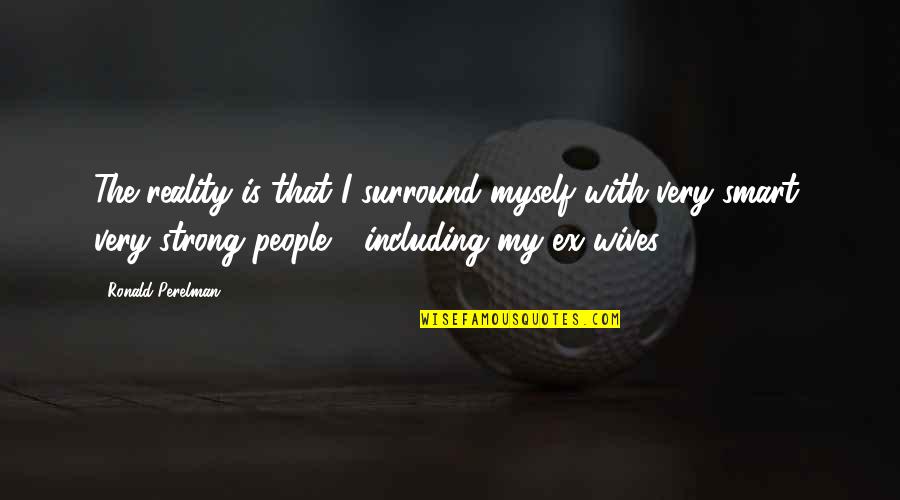 My Ex Quotes By Ronald Perelman: The reality is that I surround myself with