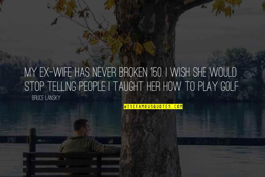 My Ex Wife Quotes By Bruce Lansky: My ex-wife has never broken 150. I wish