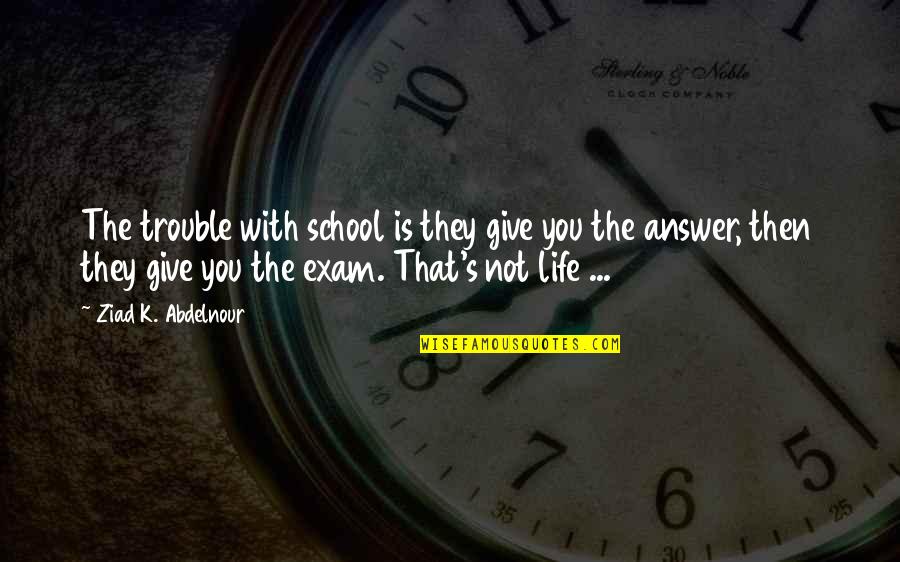 My Exam Is Over Quotes By Ziad K. Abdelnour: The trouble with school is they give you