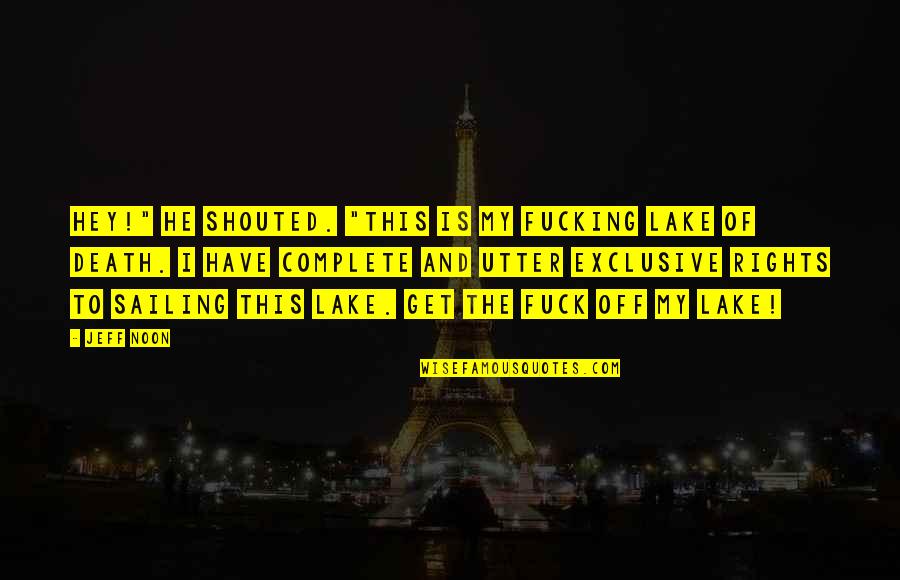 My Exclusive Quotes By Jeff Noon: Hey!" he shouted. "This is my fucking Lake