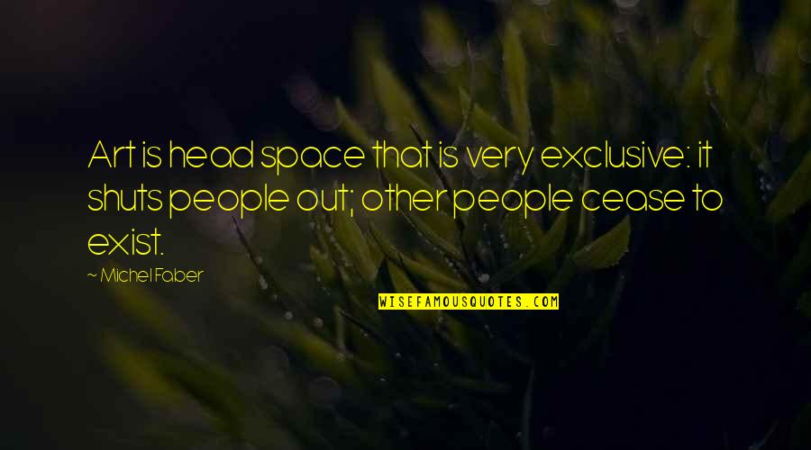 My Exclusive Quotes By Michel Faber: Art is head space that is very exclusive: