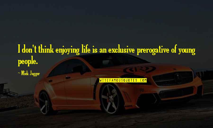 My Exclusive Quotes By Mick Jagger: I don't think enjoying life is an exclusive