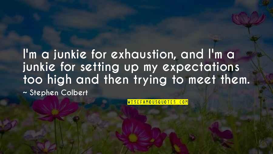 My Expectations Are Too High Quotes By Stephen Colbert: I'm a junkie for exhaustion, and I'm a My Expectations Are Too High Quotes By Stephen Colbert: I'm a junkie for exhaustion, and I'm a