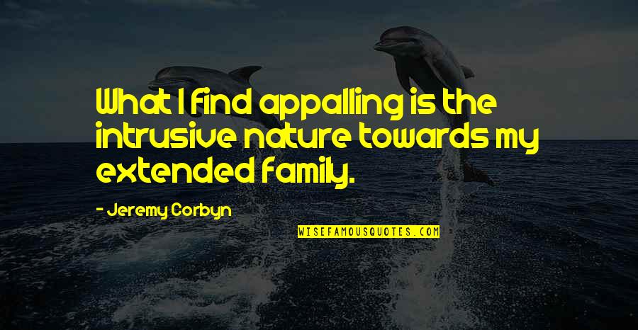 My Extended Family Quotes By Jeremy Corbyn: What I find appalling is the intrusive nature