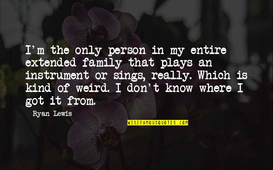 My Extended Family Quotes By Ryan Lewis: I'm the only person in my entire extended