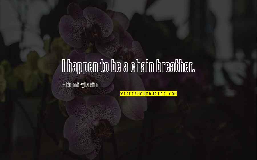 My Eyebags Quotes By Robert Sylvester: I happen to be a chain breather. My Eyebags Quotes By Robert Sylvester: I happen to be a chain breather.