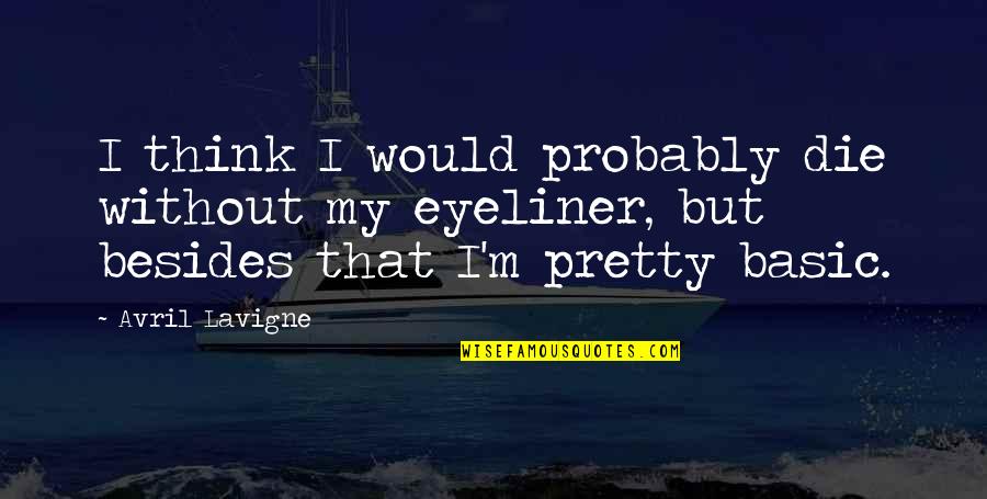 My Eyeliner Quotes By Avril Lavigne: I think I would probably die without my My Eyeliner Quotes By Avril Lavigne: I think I would probably die without my