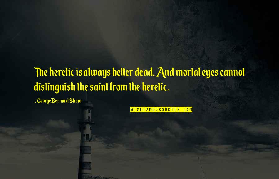 My Eyes Always On You Quotes By George Bernard Shaw: The heretic is always better dead. And mortal My Eyes Always On You Quotes By George Bernard Shaw: The heretic is always better dead. And mortal