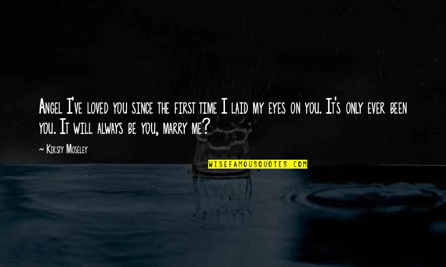 My Eyes Always On You Quotes By Kirsty Moseley: Angel I've loved you since the first time My Eyes Always On You Quotes By Kirsty Moseley: Angel I've loved you since the first time