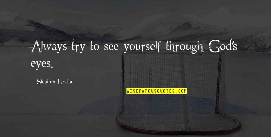 My Eyes Always On You Quotes By Stephen Levine: Always try to see yourself through God's eyes. My Eyes Always On You Quotes By Stephen Levine: Always try to see yourself through God's eyes.