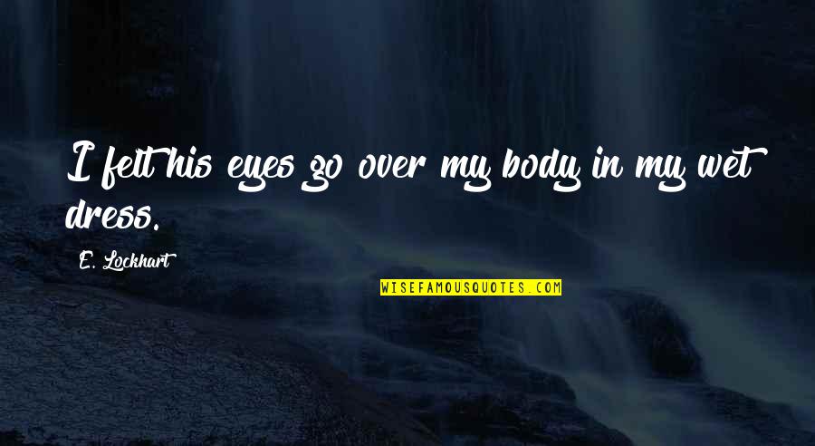 My Eyes Are Wet Quotes By E. Lockhart: I felt his eyes go over my body