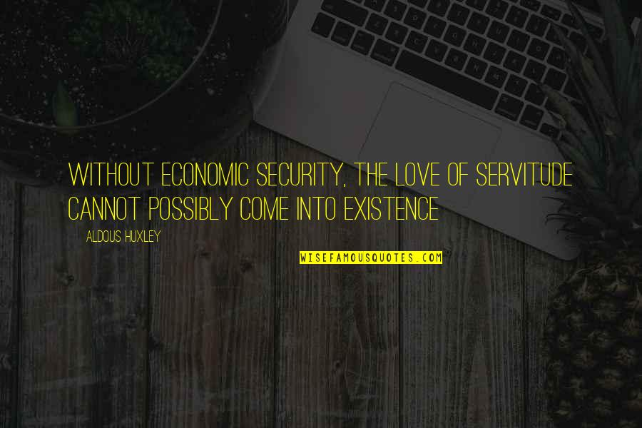 My Eyes Can Speak Quotes By Aldous Huxley: Without economic security, the love of servitude cannot