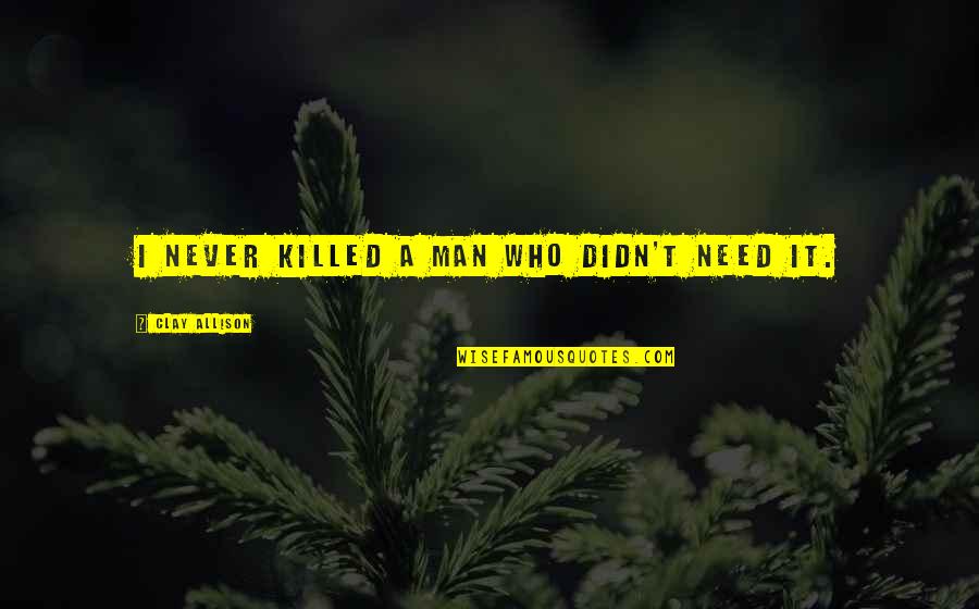 My Eyes Can Speak Quotes By Clay Allison: I never killed a man who didn't need