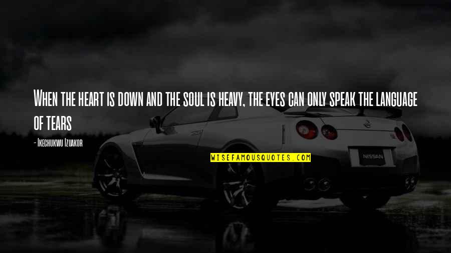 My Eyes Can Speak Quotes By Ikechukwu Izuakor: When the heart is down and the soul