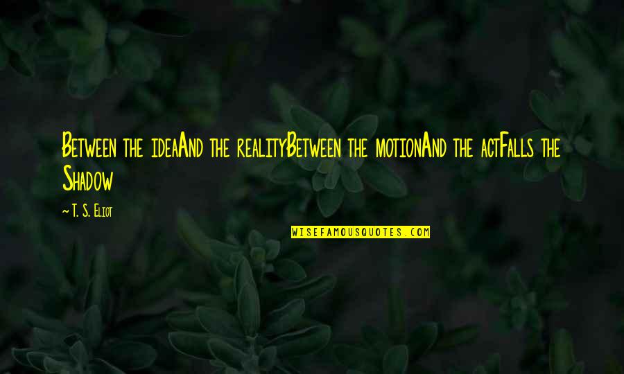 My Eyes Can Speak Quotes By T. S. Eliot: Between the ideaAnd the realityBetween the motionAnd the