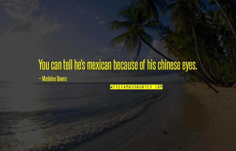 My Eyes Can Tell Quotes By Madeline Downs: You can tell he's mexican because of his