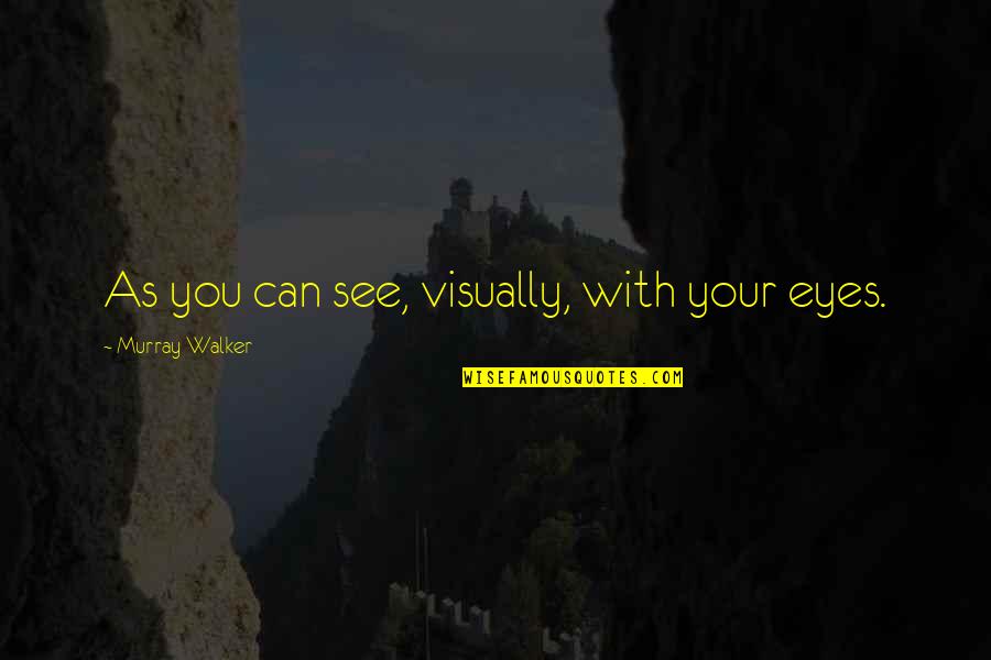 My Eyes Funny Quotes By Murray Walker: As you can see, visually, with your eyes. My Eyes Funny Quotes By Murray Walker: As you can see, visually, with your eyes.