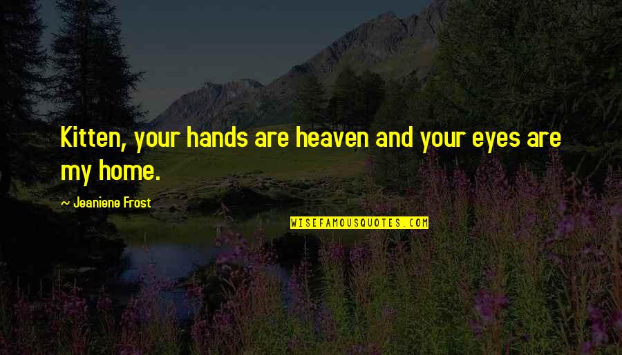 My Eyes Love Quotes By Jeaniene Frost: Kitten, your hands are heaven and your eyes