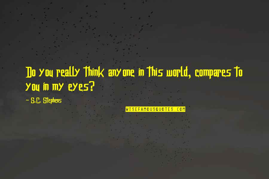 My Eyes Love You Quotes By S.C. Stephens: Do you really think anyone in this world,
