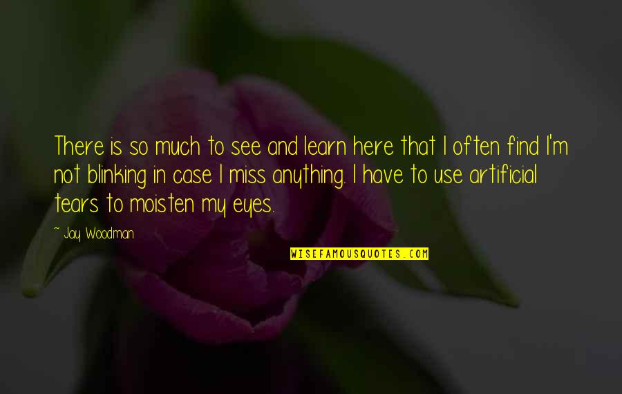 My Eyes Miss You Quotes By Jay Woodman: There is so much to see and learn