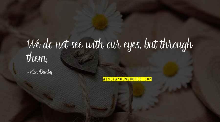 My Eyes Only See You Quotes By Ken Danby: We do not see with our eyes, but