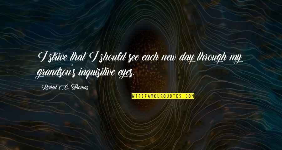 My Eyes Only See You Quotes By Robert C. Thomas: I strive that I should see each new